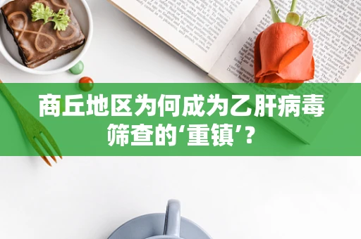 商丘地区为何成为乙肝病毒筛查的‘重镇’？