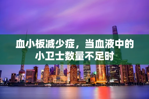 血小板减少症，当血液中的小卫士数量不足时