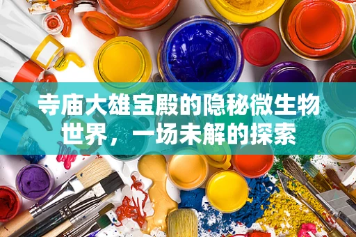 寺庙大雄宝殿的隐秘微生物世界，一场未解的探索