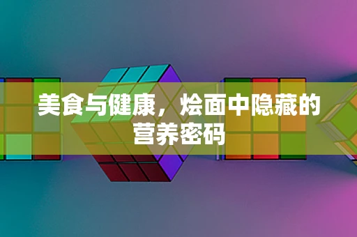 美食与健康，烩面中隐藏的营养密码