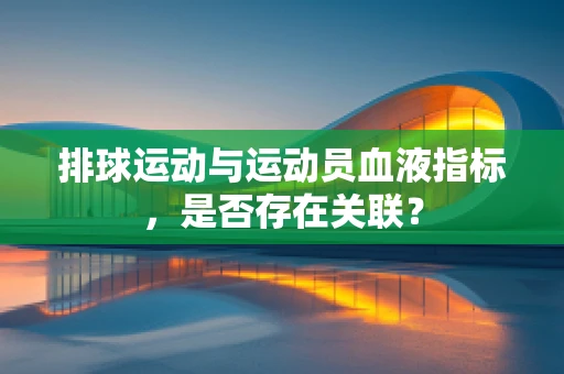 排球运动与运动员血液指标，是否存在关联？