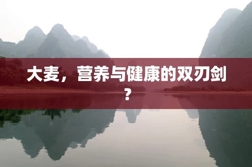 大麦，营养与健康的双刃剑？