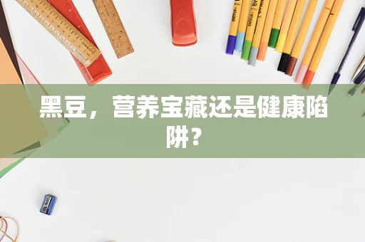 黑豆，营养宝藏还是健康陷阱？