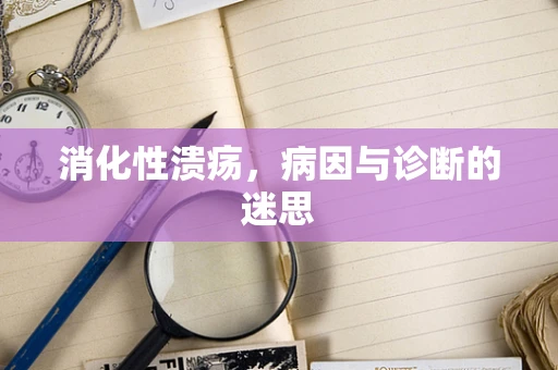消化性溃疡，病因与诊断的迷思
