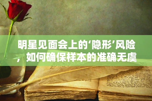 明星见面会上的‘隐形’风险，如何确保样本的准确无虞？
