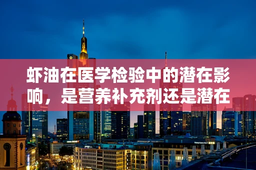 虾油在医学检验中的潜在影响，是营养补充剂还是潜在风险源？