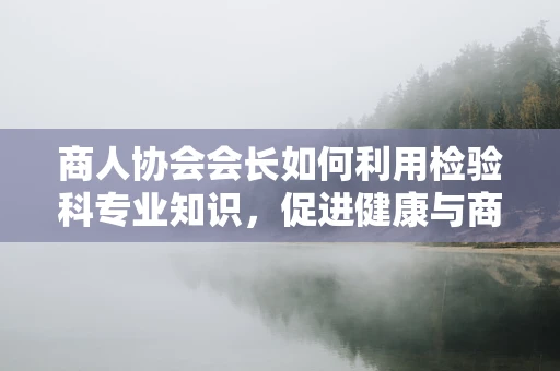 商人协会会长如何利用检验科专业知识，促进健康与商业的双重发展？
