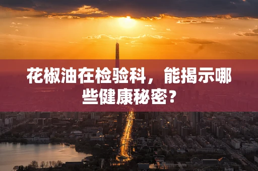 花椒油在检验科，能揭示哪些健康秘密？
