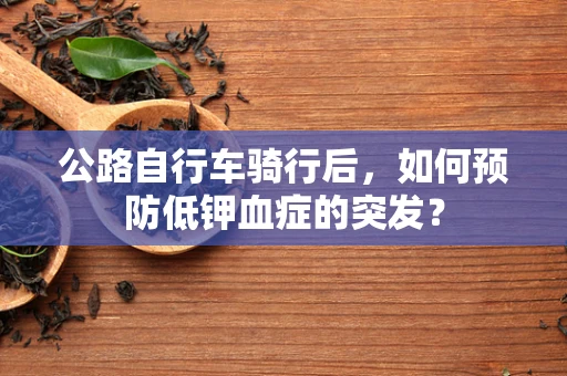 公路自行车骑行后，如何预防低钾血症的突发？