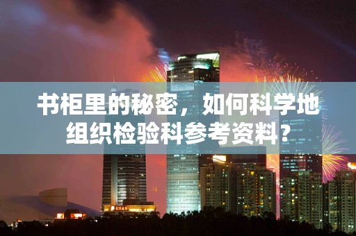 书柜里的秘密，如何科学地组织检验科参考资料？