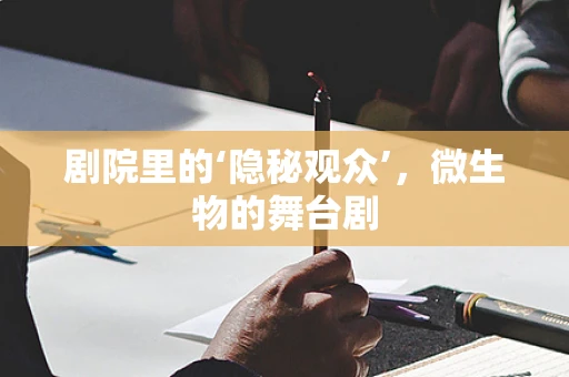 剧院里的‘隐秘观众’，微生物的舞台剧