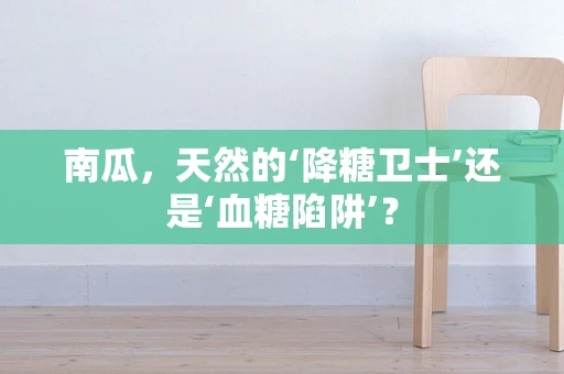 南瓜，天然的‘降糖卫士’还是‘血糖陷阱’？