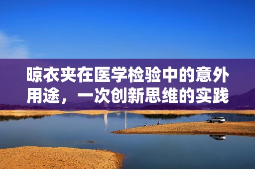 晾衣夹在医学检验中的意外用途，一次创新思维的实践？