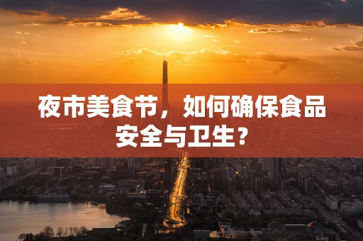 夜市美食节，如何确保食品安全与卫生？