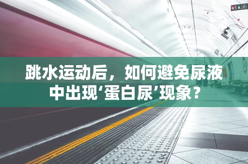 跳水运动后，如何避免尿液中出现‘蛋白尿’现象？