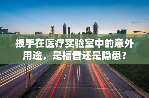 扳手在医疗实验室中的意外用途，是福音还是隐患？