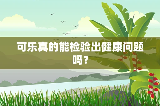 可乐真的能检验出健康问题吗？