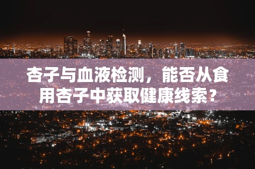 杏子与血液检测，能否从食用杏子中获取健康线索？