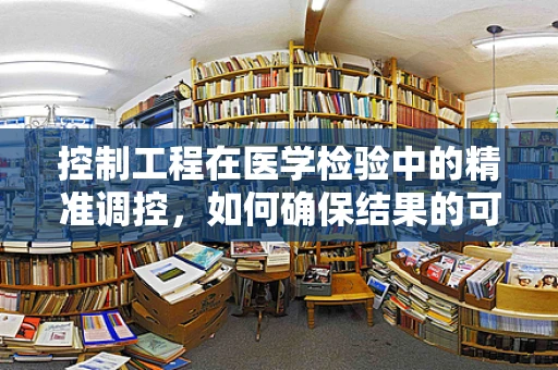控制工程在医学检验中的精准调控，如何确保结果的可靠性？