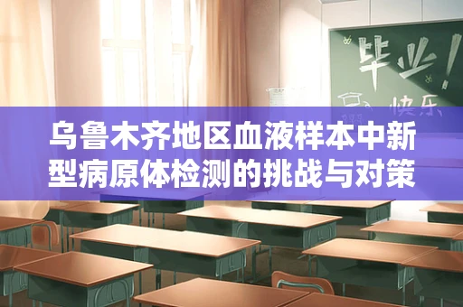 乌鲁木齐地区血液样本中新型病原体检测的挑战与对策