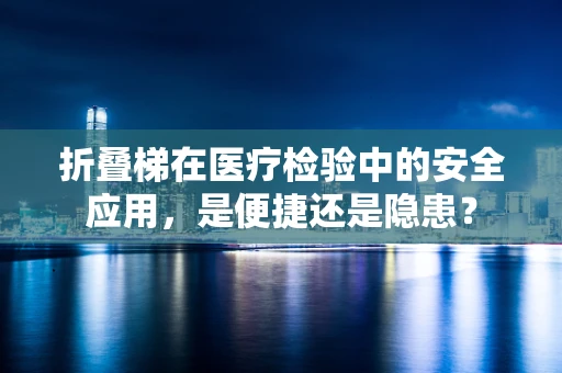 折叠梯在医疗检验中的安全应用，是便捷还是隐患？