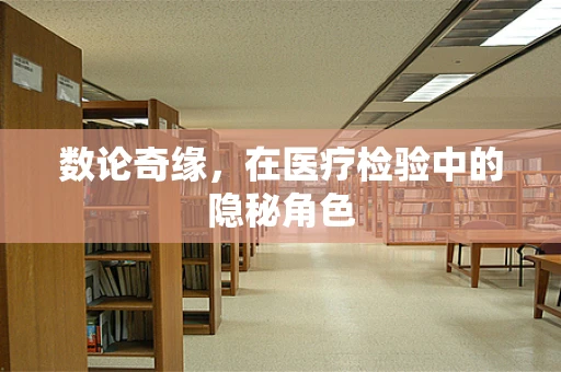 数论奇缘，在医疗检验中的隐秘角色