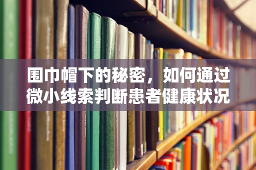 围巾帽下的秘密，如何通过微小线索判断患者健康状况？