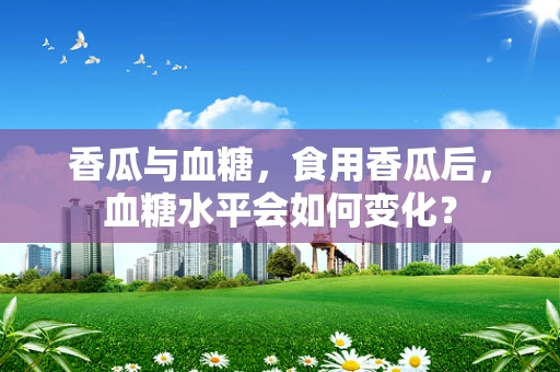 香瓜与血糖，食用香瓜后，血糖水平会如何变化？