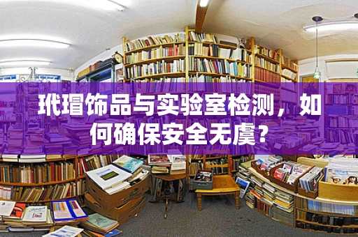 玳瑁饰品与实验室检测，如何确保安全无虞？