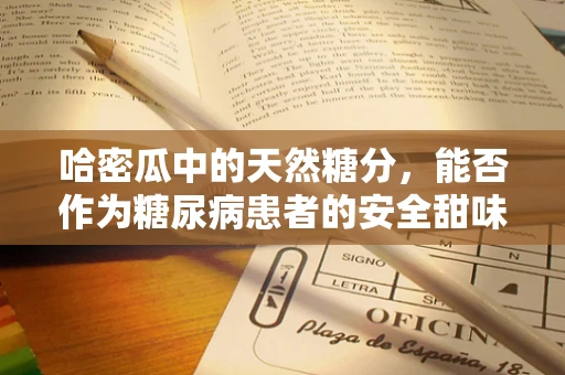 哈密瓜中的天然糖分，能否作为糖尿病患者的安全甜味剂？