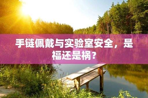 手链佩戴与实验室安全，是福还是祸？