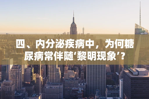 四、内分泌疾病中，为何糖尿病常伴随‘黎明现象’？