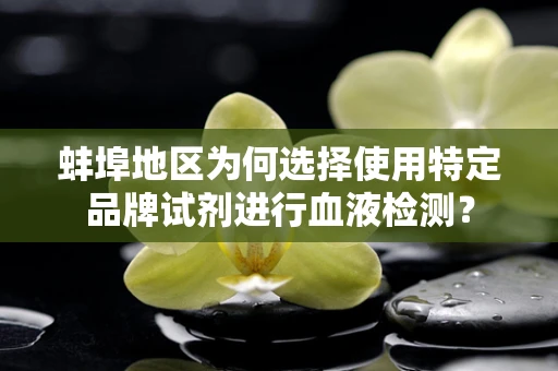 蚌埠地区为何选择使用特定品牌试剂进行血液检测？