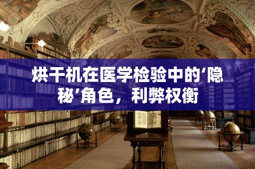 烘干机在医学检验中的‘隐秘’角色，利弊权衡