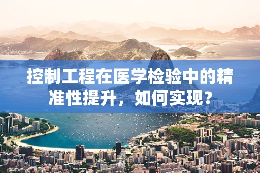 控制工程在医学检验中的精准性提升，如何实现？