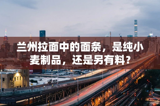 兰州拉面中的面条，是纯小麦制品，还是另有料？