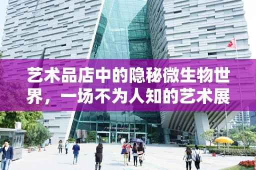 艺术品店中的隐秘微生物世界，一场不为人知的艺术展览