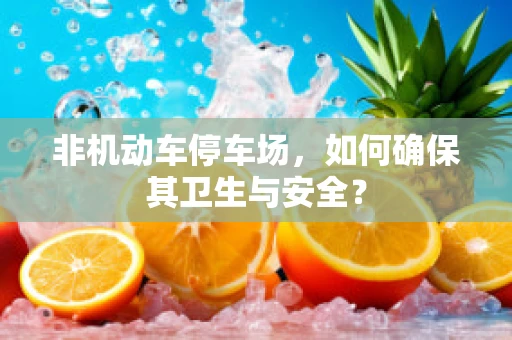 非机动车停车场，如何确保其卫生与安全？