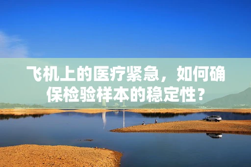 飞机上的医疗紧急，如何确保检验样本的稳定性？