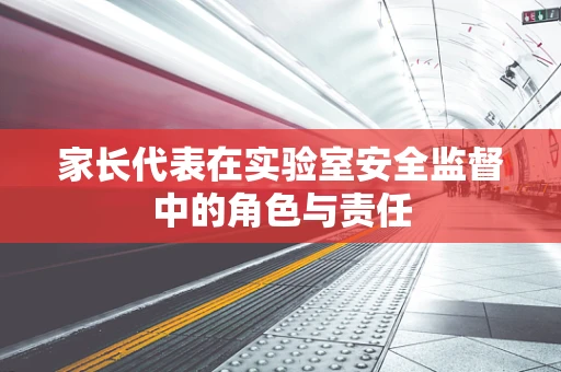 家长代表在实验室安全监督中的角色与责任