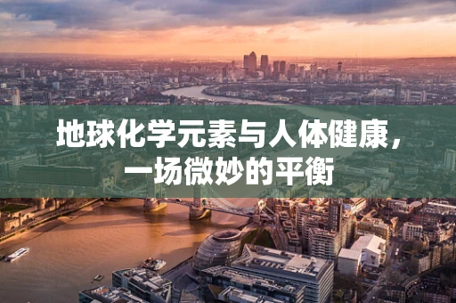 地球化学元素与人体健康，一场微妙的平衡