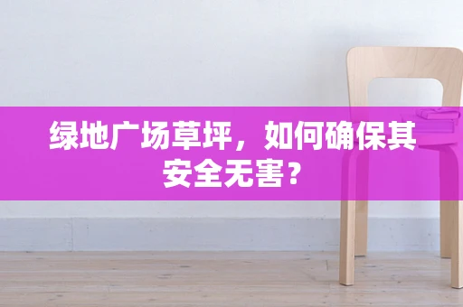 绿地广场草坪，如何确保其安全无害？