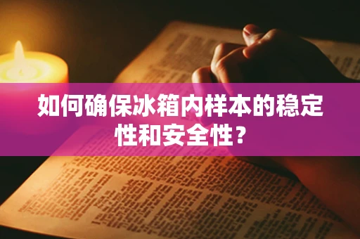 如何确保冰箱内样本的稳定性和安全性？