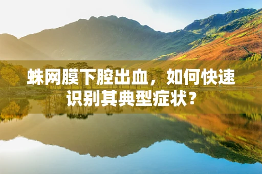 蛛网膜下腔出血，如何快速识别其典型症状？