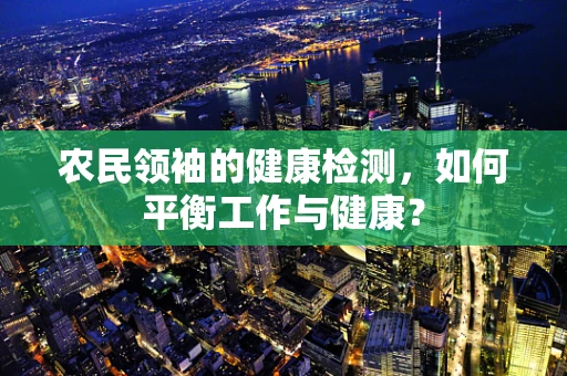 农民领袖的健康检测，如何平衡工作与健康？