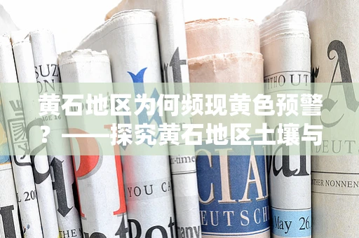黄石地区为何频现黄色预警？——探究黄石地区土壤与水源中重金属污染的检验分析