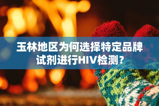玉林地区为何选择特定品牌试剂进行HIV检测？