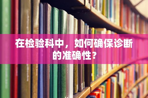 在检验科中，如何确保诊断的准确性？