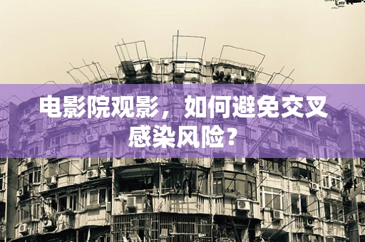 电影院观影，如何避免交叉感染风险？
