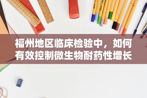 福州地区临床检验中，如何有效控制微生物耐药性增长？